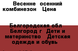 Весенне- осенний комбинезон › Цена ­ 2 000 - Белгородская обл., Белгород г. Дети и материнство » Детская одежда и обувь   